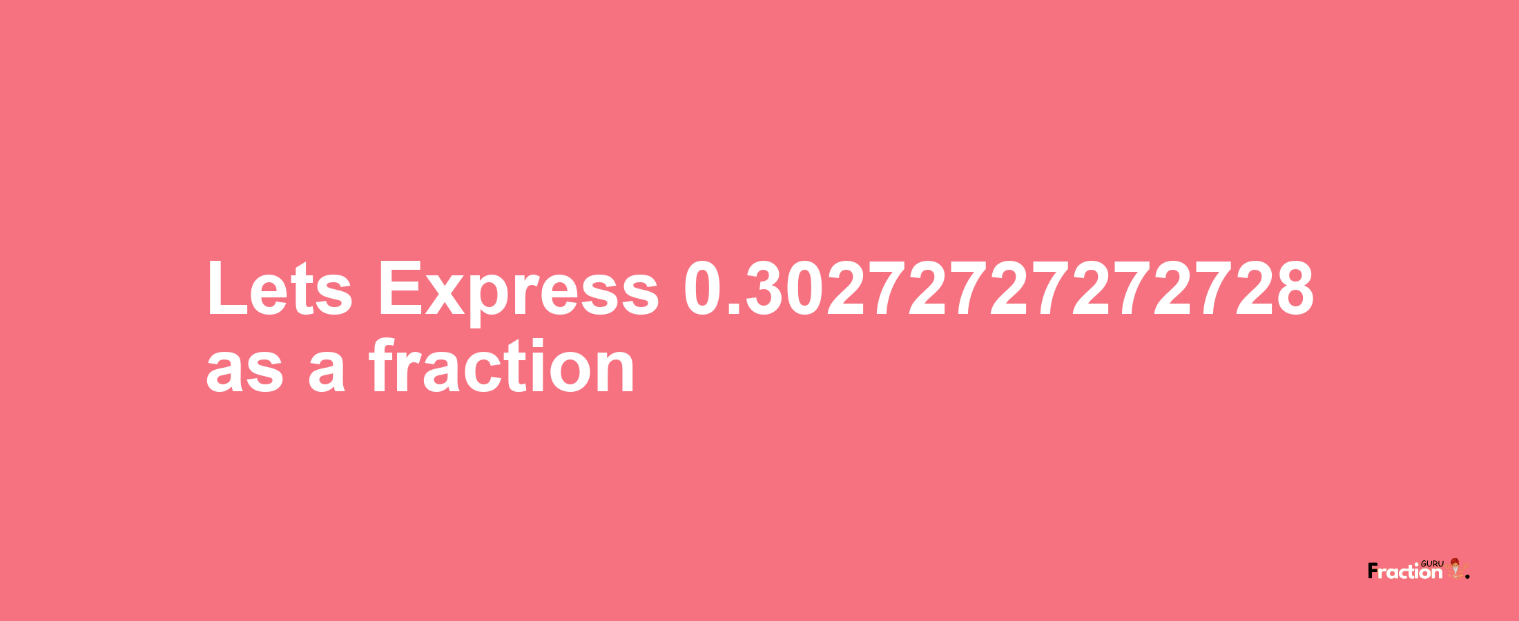 Lets Express 0.30272727272728 as afraction